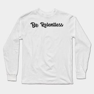 Be Relentless Motivational Design Inspirational Text Shirt Never Gift Up Simple Perfect Gift Long Sleeve T-Shirt